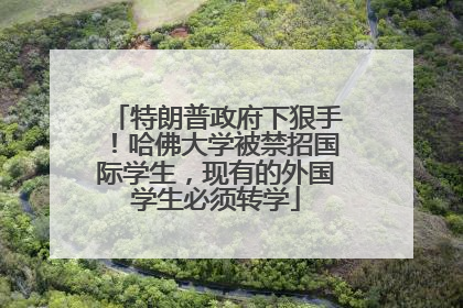 特朗普政府下狠手！哈佛大学被禁招国际学生，现有的外国学生必须转学