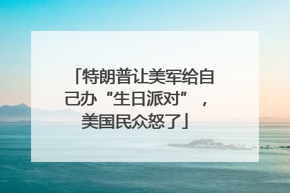 特朗普让美军给自己办“生日派对”，美国民众怒了