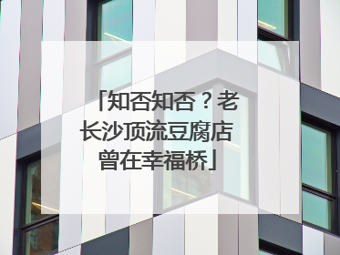 知否知否？老长沙顶流豆腐店曾在幸福桥