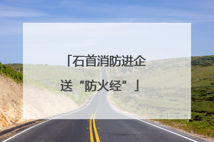 石首消防进企送“防火经”