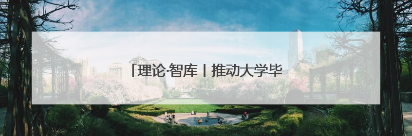 理论·智库丨推动大学毕业生“背双肩包创业”