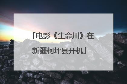 电影《生命川》在新疆柯坪县开机