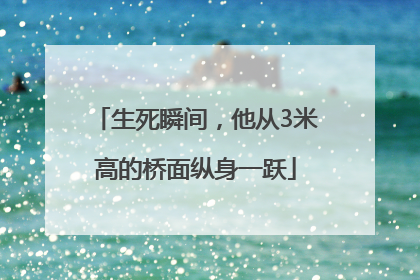 生死瞬间，他从3米高的桥面纵身一跃