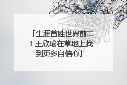 生涯首胜世界前二！王欣瑜在草地上找到更多自信心