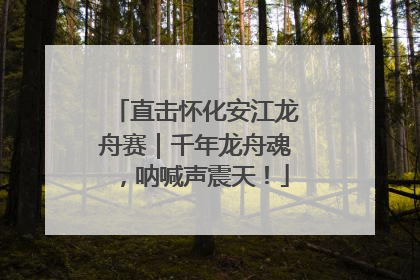 直击怀化安江龙舟赛｜千年龙舟魂，呐喊声震天！