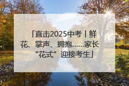 直击2025中考丨鲜花、掌声、拥抱……家长“花式”迎接考生