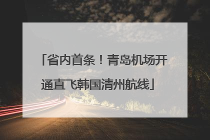省内首条！青岛机场开通直飞韩国清州航线