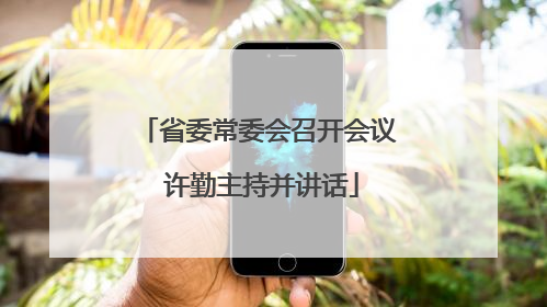 省委常委会召开会议 许勤主持并讲话