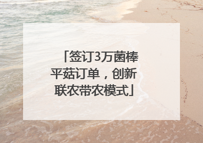 签订3万菌棒平菇订单，创新联农带农模式