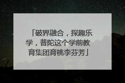 破界融合，探趣乐学，普陀这个学前教育集团育桃李芬芳