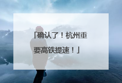 确认了！杭州重要高铁提速！