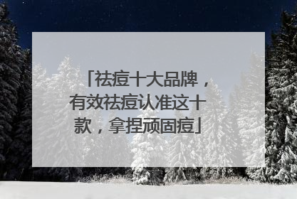 祛痘十大品牌，有效祛痘认准这十款，拿捏顽固痘