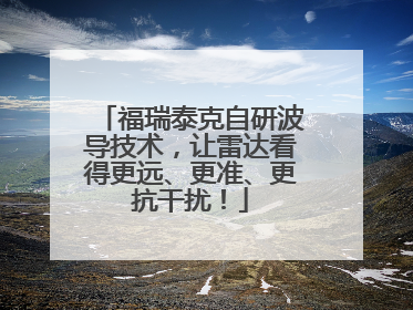 福瑞泰克自研波导技术，让雷达看得更远、更准、更抗干扰！