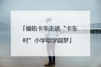 福佑卡车走进“卡车村”小学助学圆梦