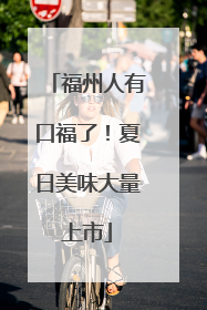 福州人有口福了！夏日美味大量上市