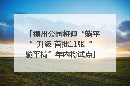 福州公园将迎“躺平”升级 首批11张“躺平椅”年内将试点