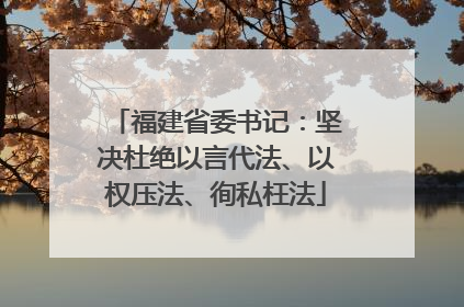 福建省委书记：坚决杜绝以言代法、以权压法、徇私枉法