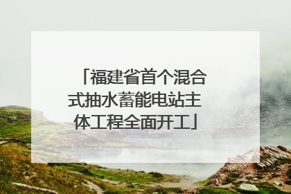 福建省首个混合式抽水蓄能电站主体工程全面开工