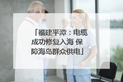 福建平潭：电缆成功修复入海 保障海岛群众供电