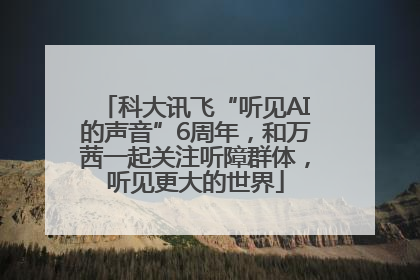 科大讯飞“听见AI的声音”6周年，和万茜一起关注听障群体，听见更大的世界