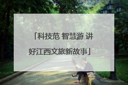 科技范 智慧游 讲好江西文旅新故事