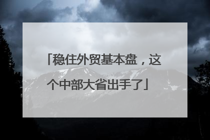 稳住外贸基本盘，这个中部大省出手了