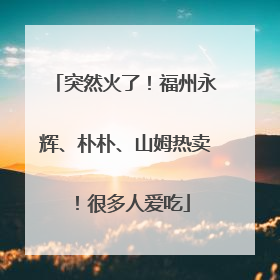 突然火了！福州永辉、朴朴、山姆热卖！很多人爱吃