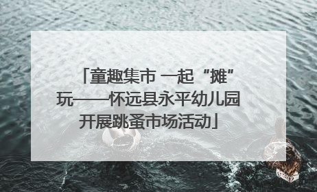 童趣集市 一起“摊”玩——怀远县永平幼儿园开展跳蚤市场活动