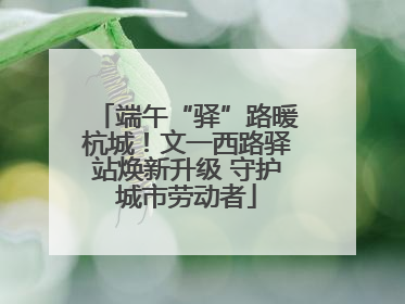 端午“驿”路暖杭城！文一西路驿站焕新升级 守护城市劳动者