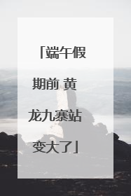 端午假期前 黄龙九寨站变大了