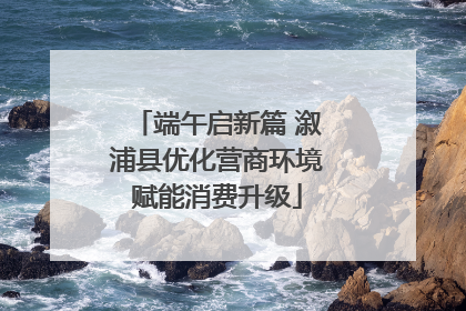 端午启新篇 溆浦县优化营商环境赋能消费升级