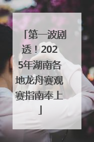 第一波剧透！2025年湖南各地龙舟赛观赛指南奉上