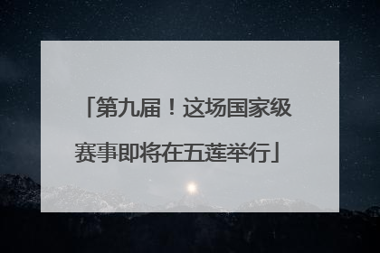 第九届！这场国家级赛事即将在五莲举行