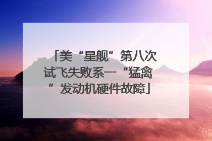 美“星舰”第八次试飞失败系一“猛禽”发动机硬件故障
