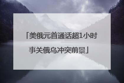 美俄元首通话超1小时 事关俄乌冲突前景
