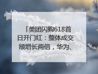 美团闪购618首日开门红：整体成交额增长两倍，华为、Apple、沃尔玛等近800个品牌翻倍增长