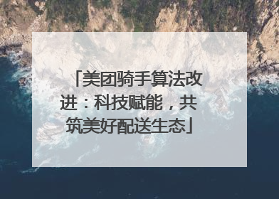 美团骑手算法改进：科技赋能，共筑美好配送生态