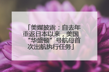 美媒披露：自去年重返日本以来，美国“华盛顿”号航母首次出航执行任务