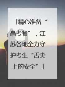 精心准备“高考餐”，江苏各地全力守护考生“舌尖上的安全”