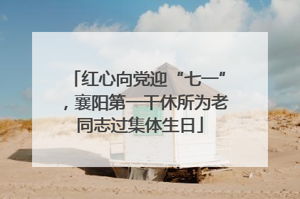 红心向党迎“七一”，襄阳第一干休所为老同志过集体生日