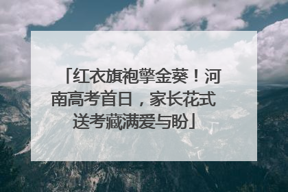 红衣旗袍擎金葵！河南高考首日，家长花式送考藏满爱与盼