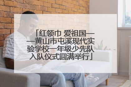 红领巾 爱祖国——黄山市屯溪现代实验学校一年级少先队入队仪式圆满举行