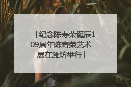 纪念陈寿荣诞辰109周年陈寿荣艺术展在潍坊举行
