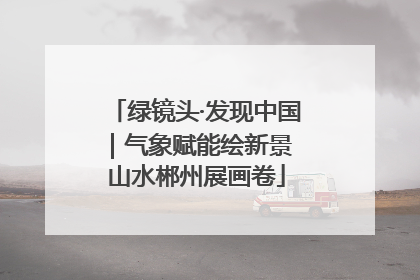 绿镜头·发现中国｜气象赋能绘新景 山水郴州展画卷