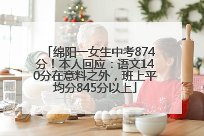 绵阳一女生中考874分！本人回应：语文140分在意料之外，班上平均分845分以上