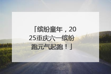 缤纷童年，2025重庆六一缤纷跑元气起跑！