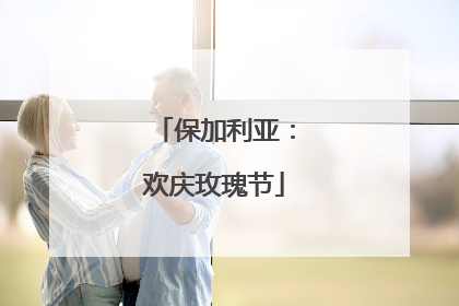 保加利亚：欢庆玫瑰节