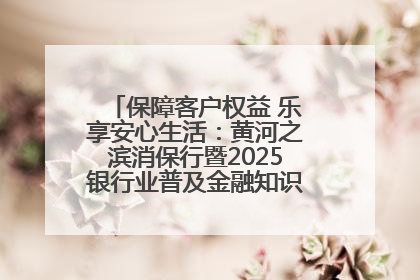 保障客户权益 乐享安心生活：黄河之滨消保行暨2025银行业普及金融知识万里行活动举办