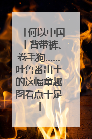 何以中国丨背带裤、卷毛狗……吐鲁番出土的这幅童趣图看点十足