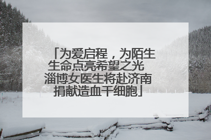 为爱启程，为陌生生命点亮希望之光 淄博女医生将赴济南捐献造血干细胞